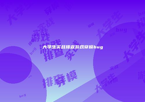 大学生实战排查游戏穿模bug