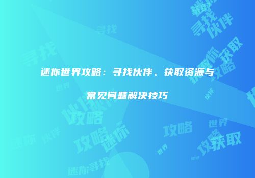 迷你世界攻略：寻找伙伴、获取资源与常见问题解决技巧