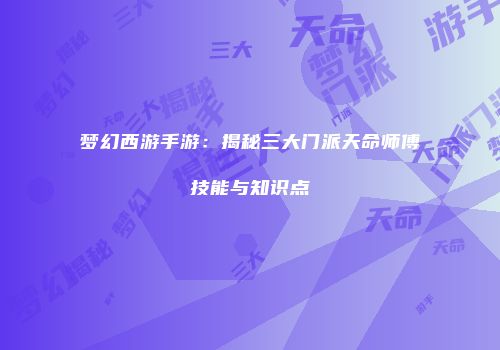 梦幻西游手游：揭秘三大门派天命师傅技能与知识点