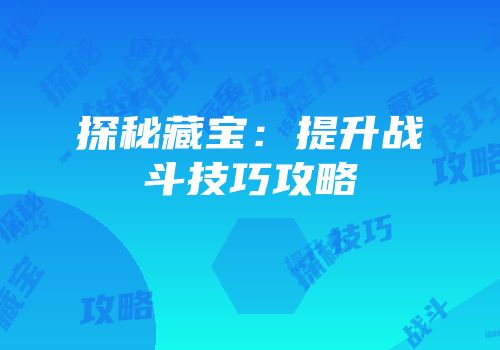 探秘藏宝：提升战斗技巧攻略