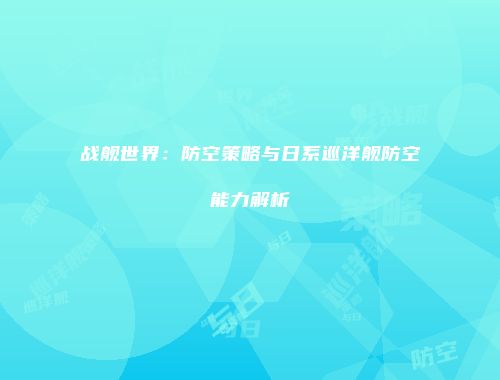 战舰世界：防空策略与日系巡洋舰防空能力解析