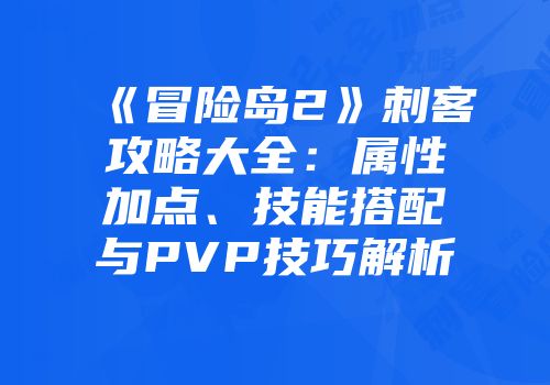 《冒险岛2》刺客攻略大全：属性加点、技能搭配与PVP技巧解析