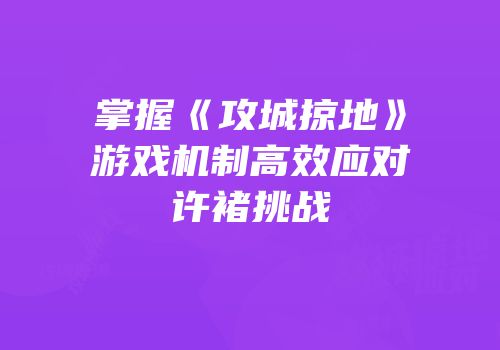 掌握《攻城掠地》游戏机制高效应对许褚挑战
