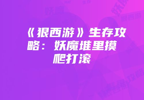 《狠西游》生存攻略：妖魔堆里摸爬打滚