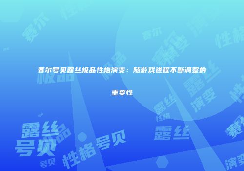 赛尔号贝露丝极品性格演变:随游戏进程不断调整的重要性