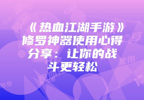 《热血江湖手游》修罗神器使用心得分享：让你的战斗更轻松