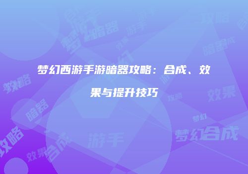 梦幻西游手游暗器攻略：合成、效果与提升技巧