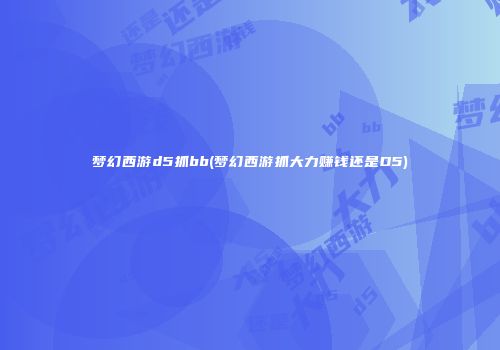 梦幻西游d5抓bb(梦幻西游抓大力赚钱还是D5)