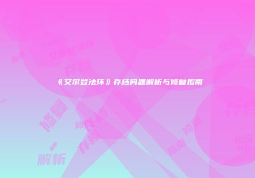 《艾尔登法环》存档问题解析与修复指南
