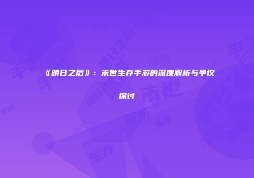 《明日之后》：末世生存手游的深度解析与争议探讨
