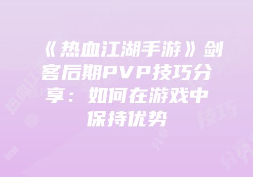 《热血江湖手游》剑客后期PVP技巧分享：如何在游戏中保持优势