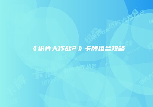 《纸片大作战2》卡牌组合攻略