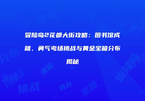 冒险岛2花都大街攻略：图书馆成就、勇气考场挑战与黄金宝箱分布揭秘