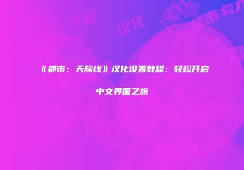 《都市：天际线》汉化设置教程：轻松开启中文界面之旅