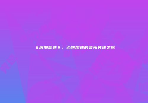 《浪漫音速》：心跳加速的音乐竞速之旅