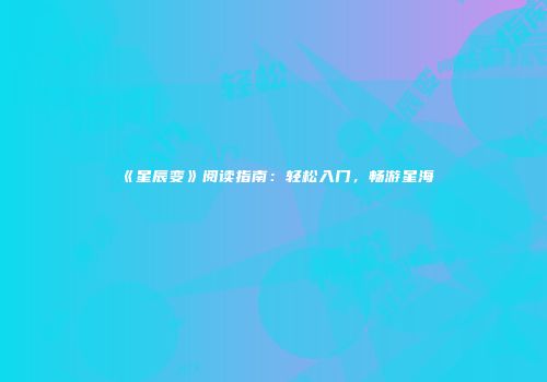 《星辰变》阅读指南：轻松入门，畅游星海