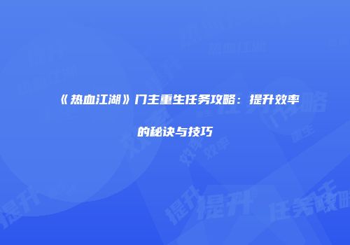 《热血江湖》门主重生任务攻略：提升效率的秘诀与技巧