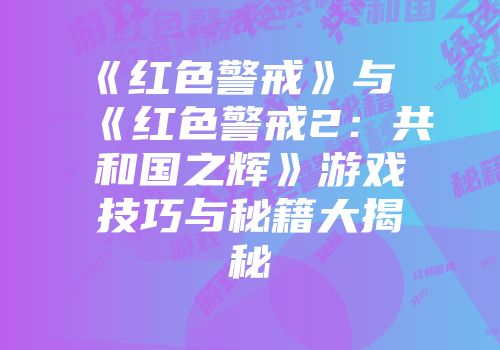 《红色警戒》与《红色警戒2：共和国之辉》游戏技巧与秘籍大揭秘