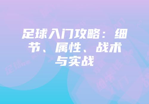 足球入门攻略：细节、属性、战术与实战