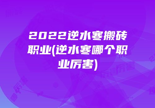 2022逆水寒搬砖职业(逆水寒哪个职业厉害)