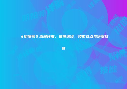 《阴阳师》椒图详解：获得途径、技能特点与搭配攻略