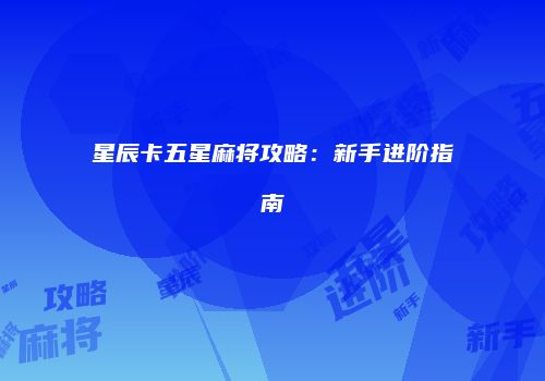 星辰卡五星麻将攻略：新手进阶指南