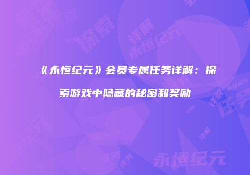 《永恒纪元》会员专属任务详解：探索游戏中隐藏的秘密和奖励