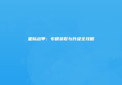 星际战甲：专精获取与升级全攻略