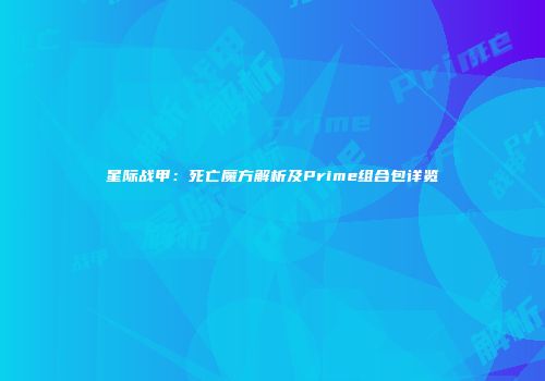 星际战甲：死亡魔方解析及Prime组合包详览