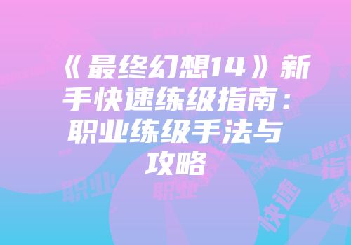 《最终幻想14》新手快速练级指南：职业练级手法与攻略
