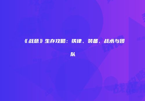 《战意》生存攻略：铁律、装备、战术与团队