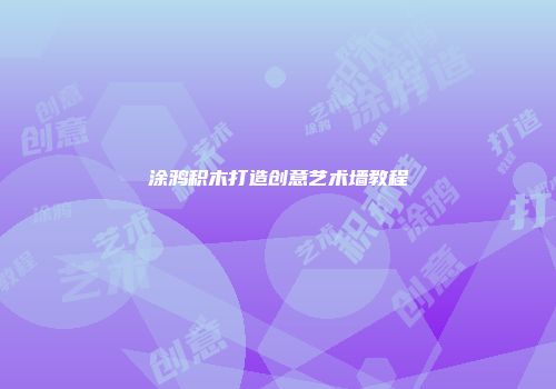 涂鸦积木打造创意艺术墙教程
