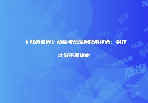 《我的世界》酿桶与蒸馏桶使用详解：制作饮料乐趣指南