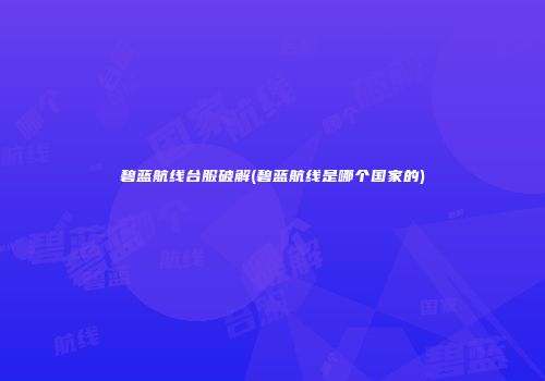 碧蓝航线台服破解(碧蓝航线是哪个国家的)