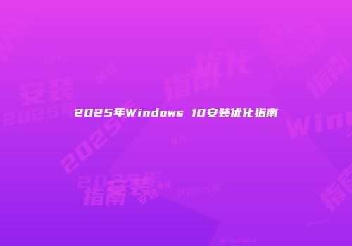 2025年Windows 10安装优化指南