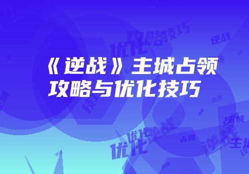 《逆战》主城占领攻略与优化技巧