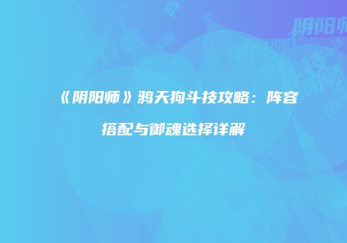 《阴阳师》鸦天狗斗技攻略：阵容搭配与御魂选择详解