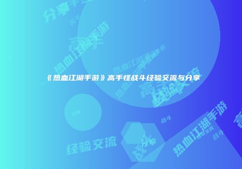 《热血江湖手游》高手怪战斗经验交流与分享