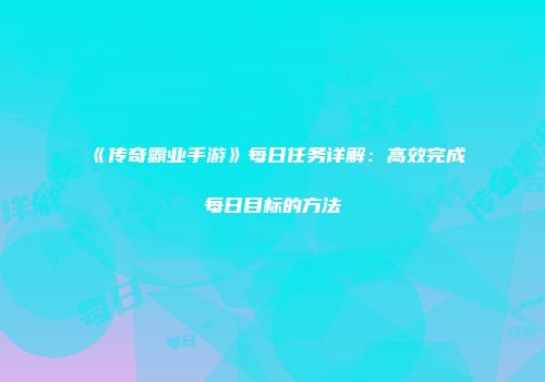 《传奇霸业手游》每日任务详解:高效完成每日目标的方法