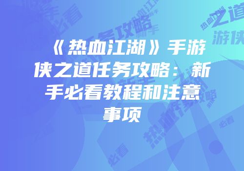 《热血江湖》手游侠之道任务攻略：新手必看教程和注意事项