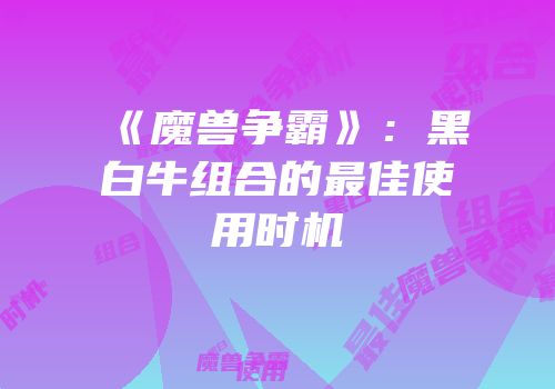 《魔兽争霸》：黑白牛组合的最佳使用时机
