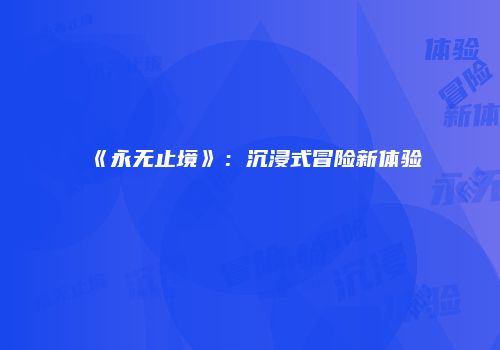 《永无止境》：沉浸式冒险新体验