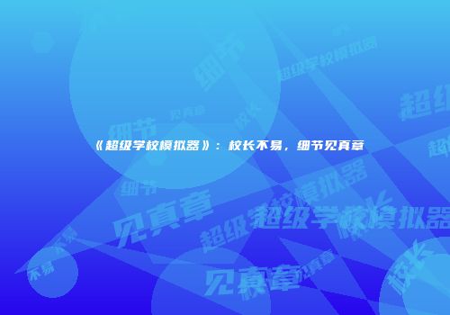 《超级学校模拟器》：校长不易，细节见真章