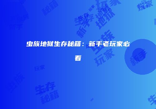 虫族地狱生存秘籍：新手老玩家必看