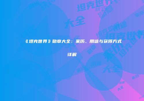 《坦克世界》勋章大全：来历、用途与获得方式详解