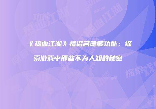 《热血江湖》情侣名隐藏功能：探索游戏中那些不为人知的秘密
