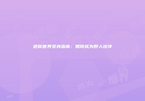 迷你世界变身指南：如何成为野人伙伴