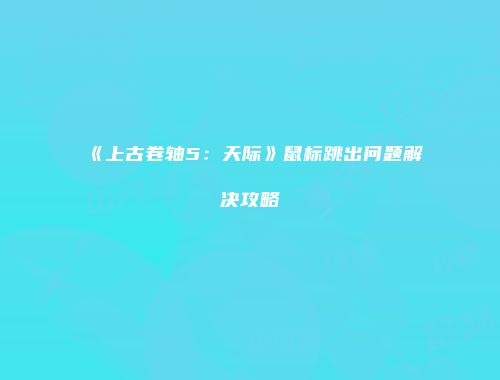 《上古卷轴5：天际》鼠标跳出问题解决攻略