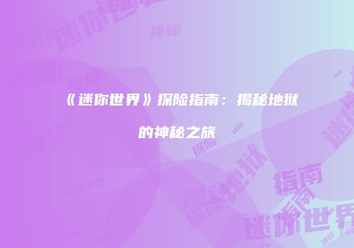 《迷你世界》探险指南：揭秘地狱的神秘之旅