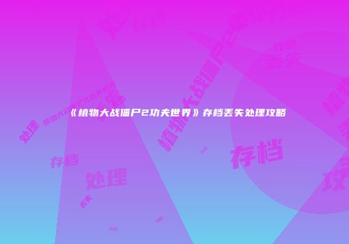 《植物大战僵尸2功夫世界》存档丢失处理攻略